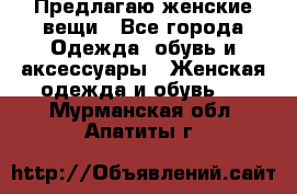 Предлагаю женские вещи - Все города Одежда, обувь и аксессуары » Женская одежда и обувь   . Мурманская обл.,Апатиты г.